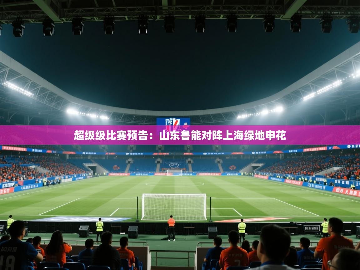 超级级比赛预告:山东鲁能对阵上海绿地申花 第2张