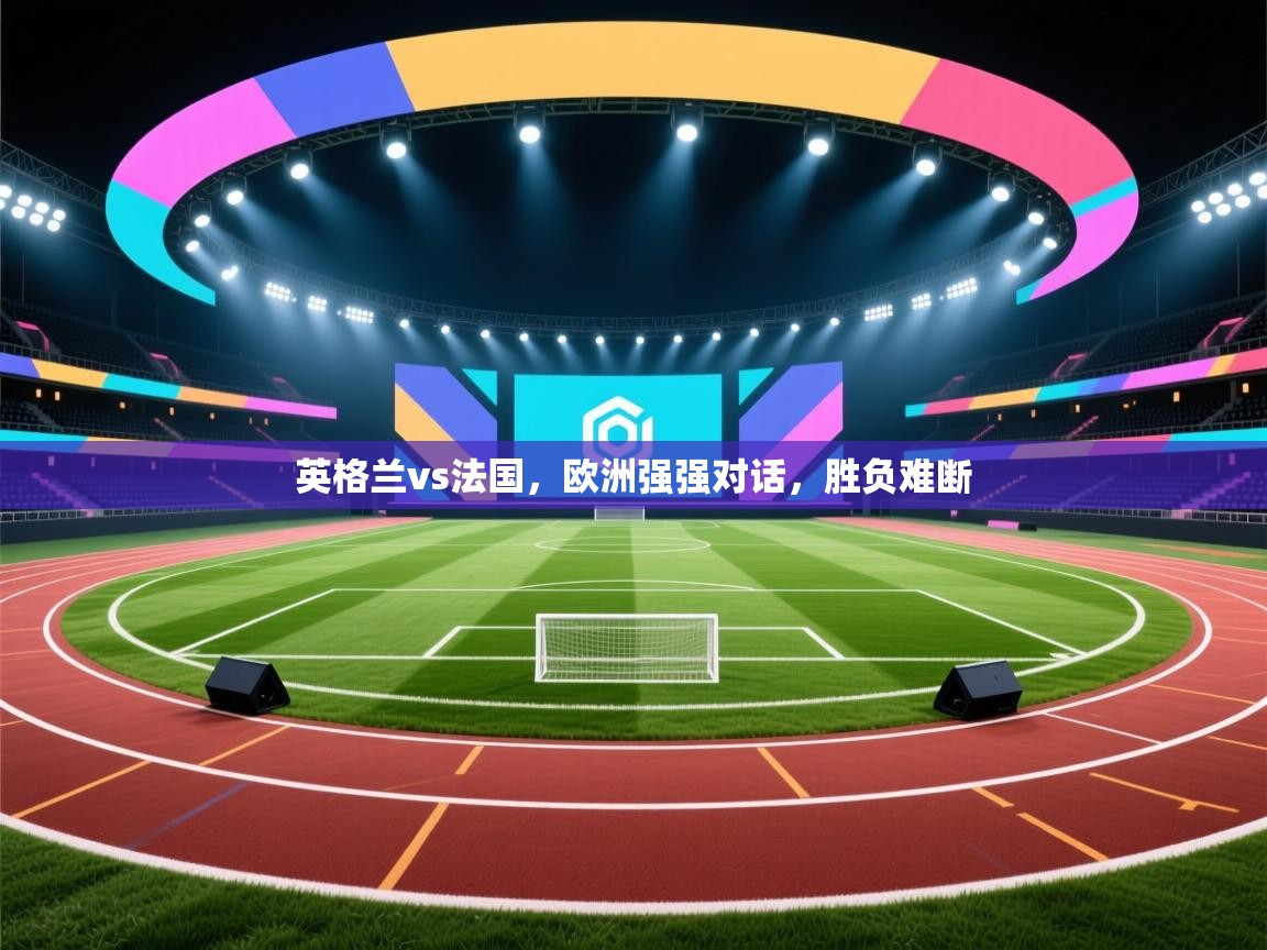 英格兰vs法国，欧洲强强对话，胜负难断  第2张