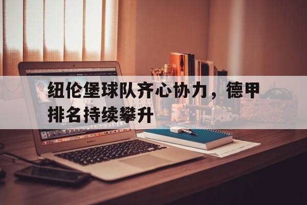 od体育登录入口-关于纽伦堡球队齐心协力，德甲排名持续攀升的信息